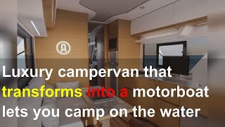 Luxury campervan that transforms into a motorboat lets you camp on the water