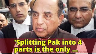 'Splitting Pak into 4 parts is the only permanent solution,' says Subramanian Swamy