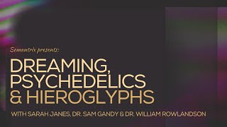 Dreaming, Psychedelics & Hieroglyphs (with Sarah Janes, Dr. Sam Gandy & Dr. William Rowlandson)