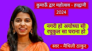 नगरी हो अयोध्या सी रघुकुल सा घराना हो || Maithili Thakur || Kumaun Dwar Mahotsav Haldwani || 2024.