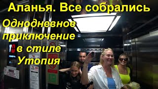 Турция Аланья / Все собрались / Однодневное приключение в стиле Утопия / Приехали дети.