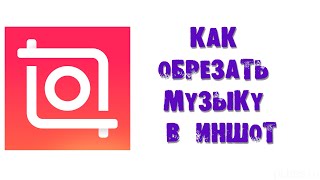 КАК ОБРЕЗАТЬ МУЗЫКУ В ИНШОТ