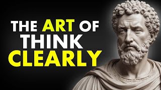 11 LESSONS On The ART Of THINKING CLEARLY | Marcus Aurelius Stoicism