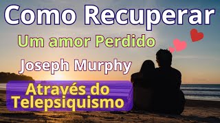 Como Ele  Recuperou Seu Amor - Joseph Marphy - Telepsiquismo