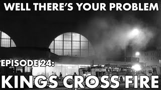 Well There's Your Problem | Episode 24: Kings Cross Fire