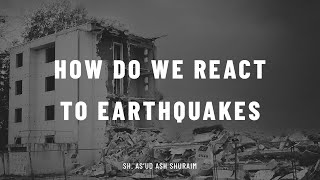 How Do We React To Earthquakes? || Sh. Sa'ūd ash-Shuraim