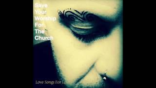 Love songs for Losers - Save Your Worship For The Church