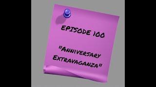 Episode 100: Anniversary Extravaganza