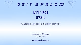 ИТРО 5784. "Царство Небесное силою берется". (Александр Огиенко 03.02.2024)