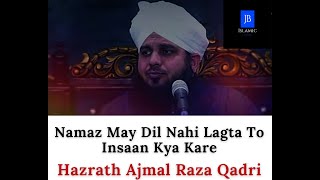 Namaz May Dil Nahi Lagta To Insaan Kya Kare - Bayan - Hazrath Ajmal Raza Qadri - JB Islamic !