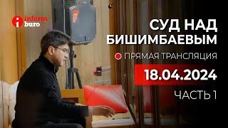 🔥 Суд над Бишимбаевым: прямая трансляция из зала суда. 18.04.2024. 1 часть