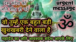 🕉️वो तुम्हें एक बहुत बड़ी खुशखबरी देने वाला है✅महादेव का अति आवश्यक संदेश आपके लिए है