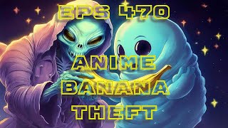 EPs 470 Anime Banana Theft