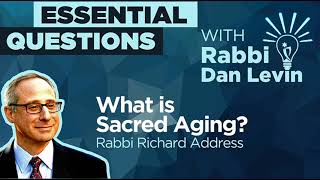 What is Sacred Aging? with Rabbi Richard Address | Essential Questions with Rabbi Dan Levin