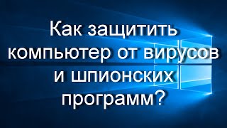 Как защитить компьютер от вирусов и шпионских программ?