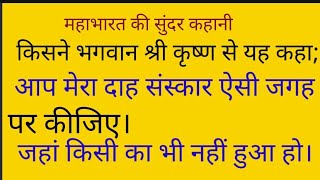 किसने भगवान श्री कृष्ण से यह कहा; #आप मेरा दाह संस्कार ऐसी जगह पर कीजिए जहां किसी का भी नहीं हुआ हो।