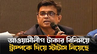 টাকার বিনিময়ে ট্রাম্পকে দিয়ে স্টাটাস নিয়েছে আওয়ামীলীগ, বললেন প্রধান উপদেষ্টার প্রেস সচিব | Trump