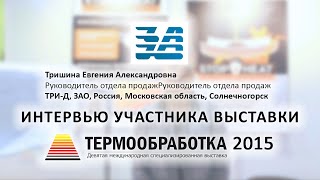 Тришина Евгения (ЗАО ТРИ-Д, Россия, Моск. обл, Солнечногорск) о 9-ой выставке Термообработка - 2015