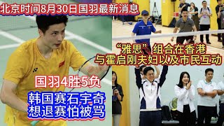 北京时间8月30日传来国羽最新消息：韩国赛石宇奇想退赛怕被骂！国羽4胜5负；奥运冠军“凡晨”“雅思”组合在香港与霍启刚夫妇以及市民互动👏【中国体育比赛传奇】