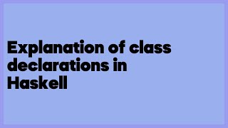 Explanation of class declarations in Haskell  (2 answers)