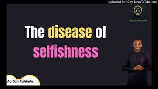 The disease of selfishness. Ep 1026/Ap Dan Ruhinda!