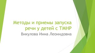 Викулова Инна Леонидовна - Методы и приёмы запуска речи у детей с ТМНР