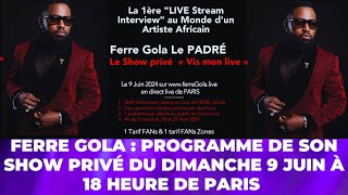 FERRE GOLA : PROGRAMME DE SON SHOW PRIVÉ DU 9 JUIN 2024 À 18HOO HEURE DE PARIS.