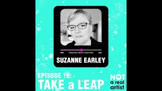 TAKE A LEAP ft Suzanne Earley | Ep16 | Not A Real Artist Podcast