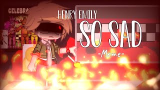 So Sad [FNAF] Meme || Henry Emily