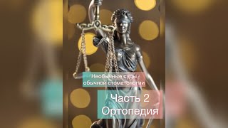 Необычные суды обычной стоматологии - Часть 2 (Ортопедия)