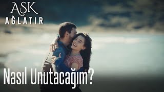 Nasıl unutacağım? - Aşk Ağlatır