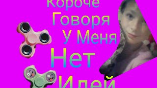 КАРОЧЕ ГОВОРЯ У МЕНЯ НЕТ ИДЕЙ