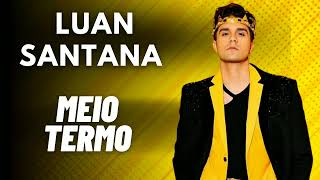 Luan Santana - Meio Termo (Letra/Legendado)