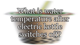 What is water temperature after electric kettle switches off?