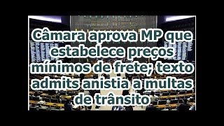 Câmara aprova MP que estabelece preços mínimos de frete; texto admits anistia a multas de trânsito