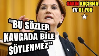 MERAL AKŞENER DEN KAVGADA SÖYLENMEYECEK ÇIKIŞLAR - MERAL AKŞENER İYİ PARTİ