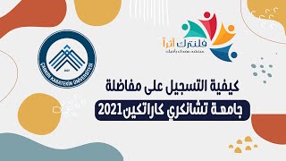 كيفية التسجيل على مفاضلة جامعة تشانكري كاراتيكين للعام 2021