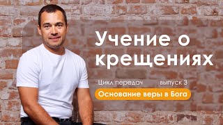 ОСНОВАНИЕ ВЕРЫ В БОГА // цикл передач // «Учение о крещениях» // выпуск 3