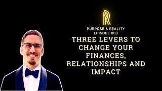 Three Levers To Change Your Finances, Relationships and Impact | Episode 003