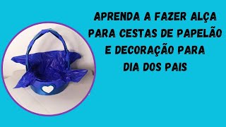 APRENDA  FAZER ALÇA PARA  CESTAS DE PAPELÃO E DECORAÇÃO PARA DIA DOS PAIS 💙