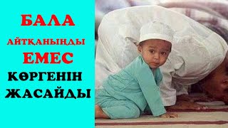 БАЛА АЙТҚАНЫҢДЫ ЕМЕС КӨРГЕНІН ЖАСАЙДЫ