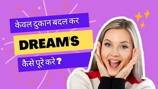 केवल दुकान बदलके Dream's कैसे पूरे करे ?