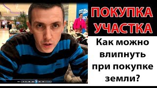 Вы можете ПОПАСТЬ при покупке участка! (правила как не влипнуть на деньги)