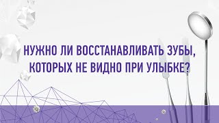 Нужно ли восстанавливать зубы, которые не видно при улыбке?