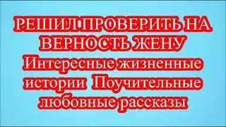 РЕШИЛ ПРОВЕРИТЬ НА ВЕРНОСТЬ ЖЕНУ  Интересные жизненные истории  Поучительные любовные рассказы