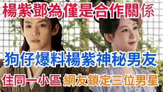 狗仔曝楊紫戀愛，男友也是演員還住同一小區？神秘男友被扒，楊紫回應！【吃瓜小豬】#杨紫#邓为#杨紫男友