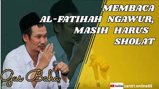 GUS BAHA || MEMBACA AL FATIHAH NGAWUR, MASIH HARUS SHOLAT.