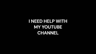 I NEED HELP WITH MY YT CHANNEL