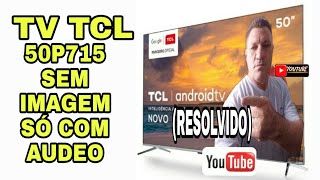 TV  TCL 50P715 sem imagem ,áudio normal "(RESOLVIDO)"