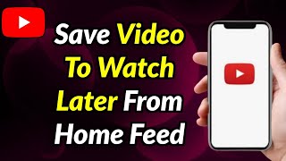 How To Save A YouTube Video To Watch Later Directly From Home Feed